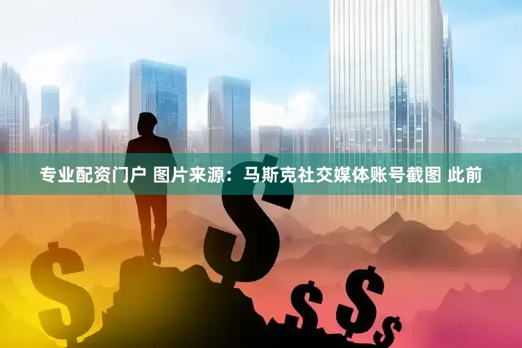 专业配资门户 　　图片来源：马斯克社交媒体账号截图 　　此前