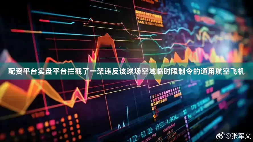 配资平台实盘平台拦截了一架违反该球场空域临时限制令的通用航空飞机