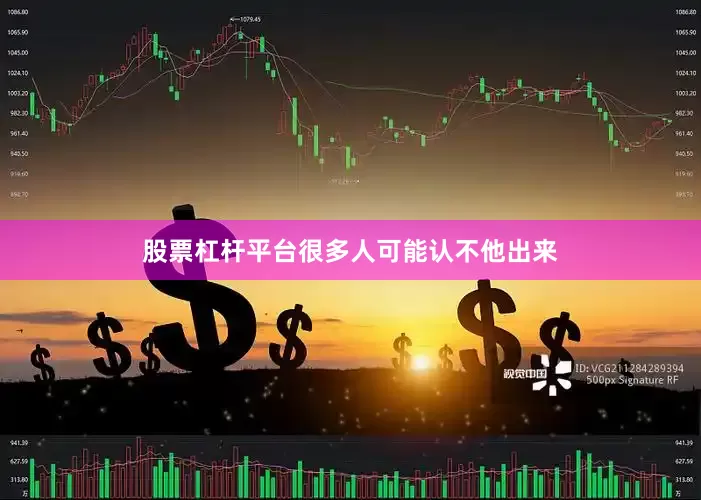 股票杠杆平台很多人可能认不他出来
