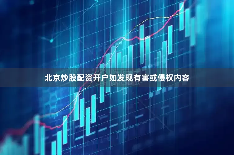 北京炒股配资开户如发现有害或侵权内容