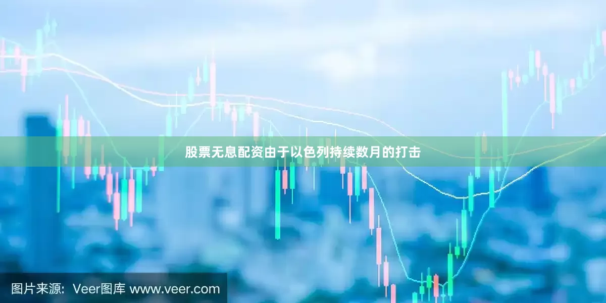 股票无息配资由于以色列持续数月的打击