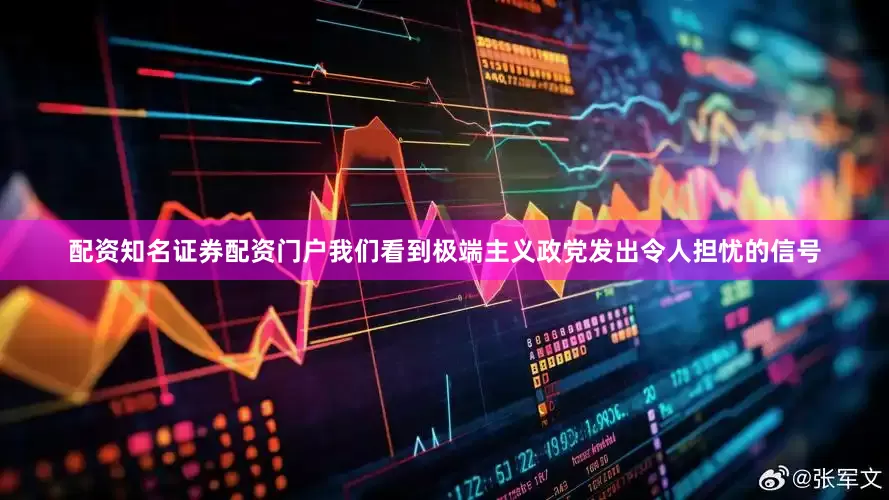 配资知名证券配资门户我们看到极端主义政党发出令人担忧的信号