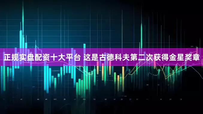 正规实盘配资十大平台 这是古德科夫第二次获得金星奖章