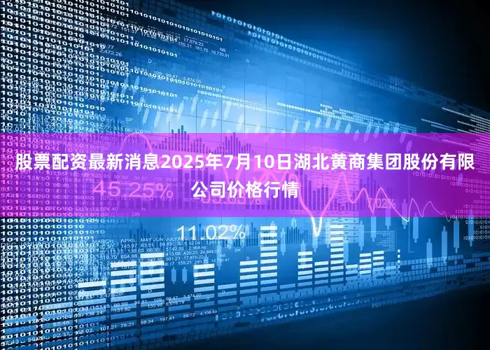 股票配资最新消息2025年7月10日湖北黄商集团股份有限公司价格行情