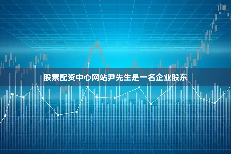 股票配资中心网站尹先生是一名企业股东