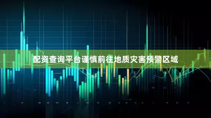 配资查询平台谨慎前往地质灾害预警区域
