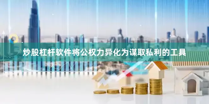 炒股杠杆软件将公权力异化为谋取私利的工具