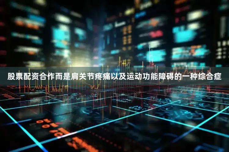 股票配资合作而是肩关节疼痛以及运动功能障碍的一种综合症