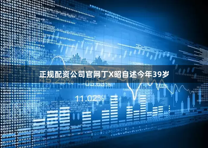 正规配资公司官网丁X昭自述今年39岁