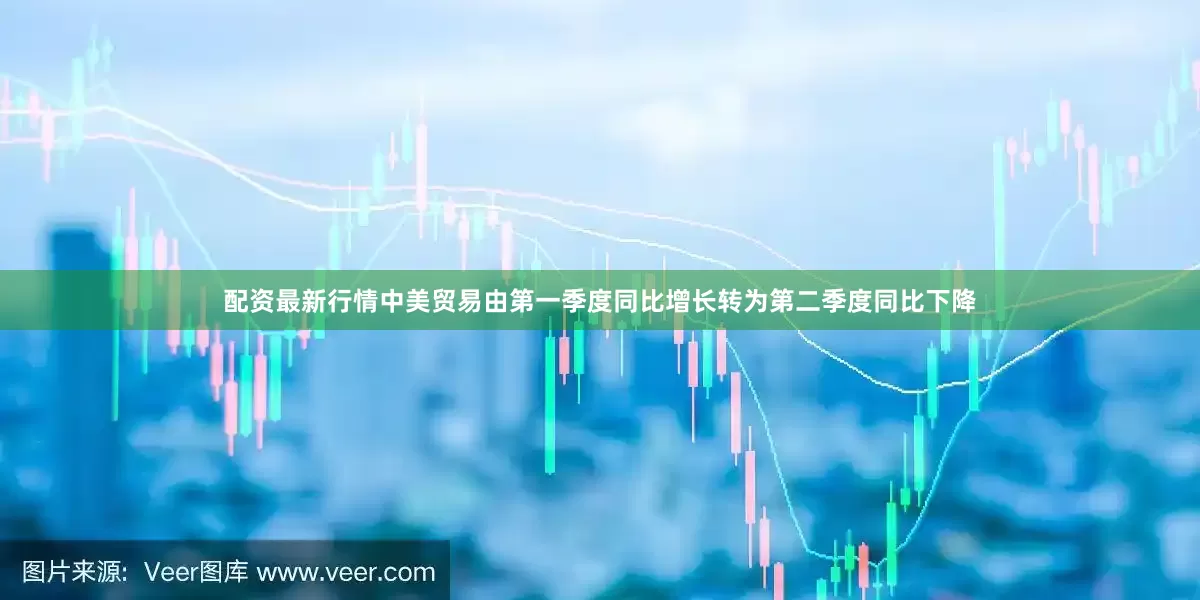 配资最新行情中美贸易由第一季度同比增长转为第二季度同比下降