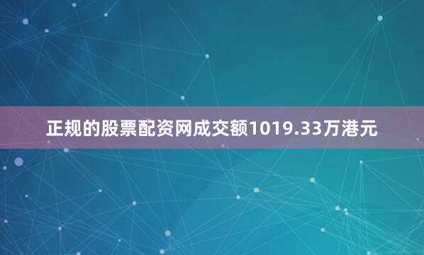 正规的股票配资网成交额1019.33万港元