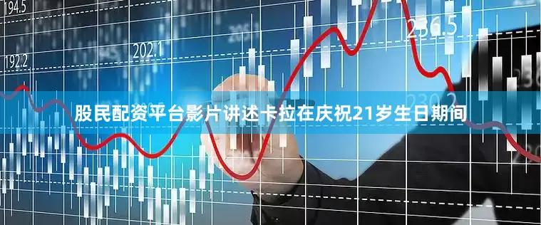 股民配资平台影片讲述卡拉在庆祝21岁生日期间