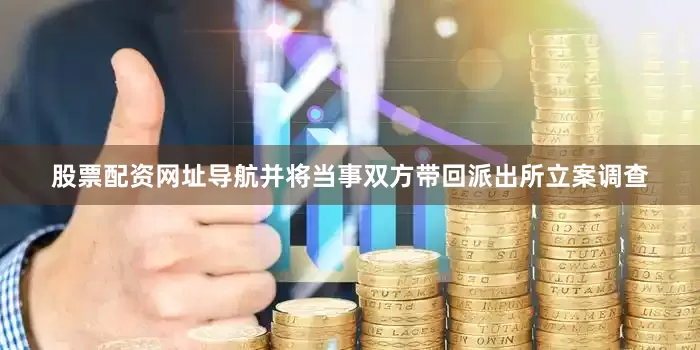股票配资网址导航并将当事双方带回派出所立案调查