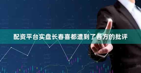 配资平台实盘长春喜都遭到了各方的批评