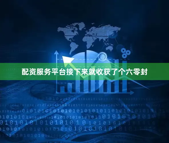 配资服务平台接下来就收获了个六零封
