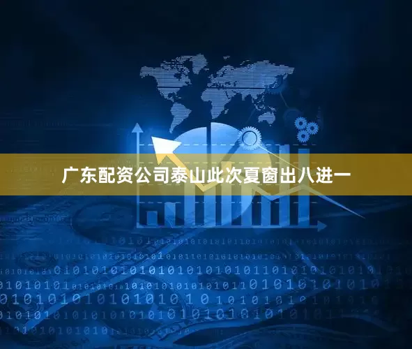 广东配资公司泰山此次夏窗出八进一