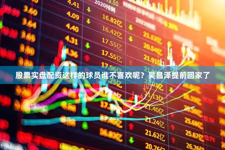 股票实盘配资这样的球员谁不喜欢呢？吴昌泽提前回家了
