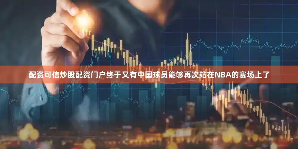 配资可信炒股配资门户终于又有中国球员能够再次站在NBA的赛场上了