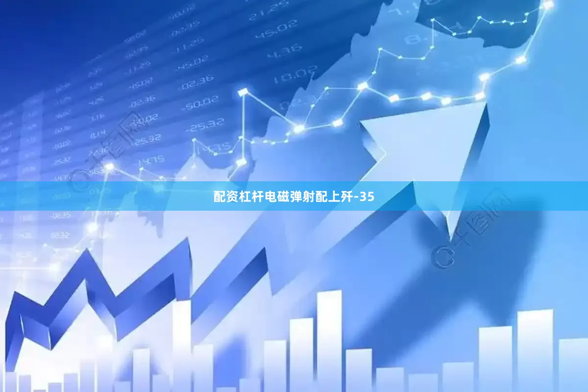 配资杠杆电磁弹射配上歼-35