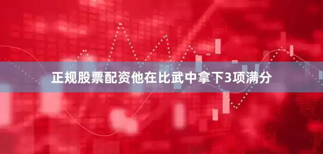 正规股票配资他在比武中拿下3项满分