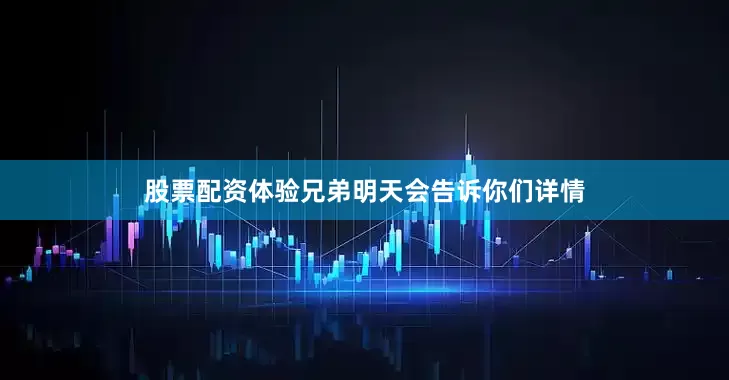 股票配资体验兄弟明天会告诉你们详情