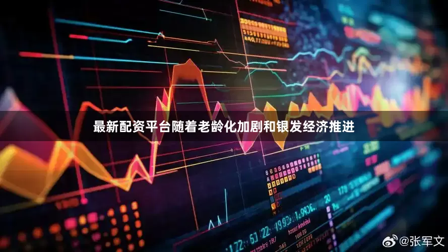 最新配资平台随着老龄化加剧和银发经济推进