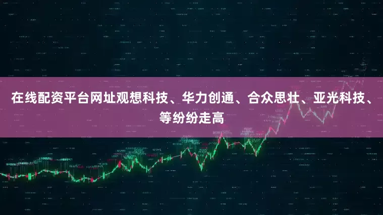 在线配资平台网址观想科技、华力创通、合众思壮、亚光科技、等纷纷走高
