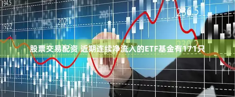 股票交易配资 　　近期连续净流入的ETF基金有171只