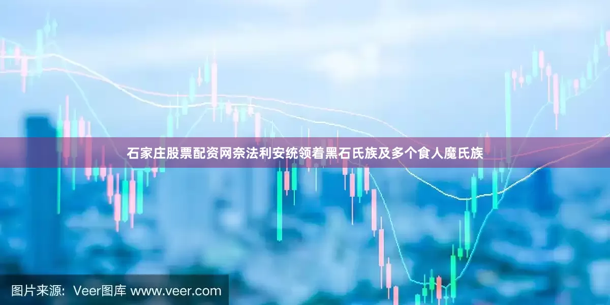 石家庄股票配资网奈法利安统领着黑石氏族及多个食人魔氏族