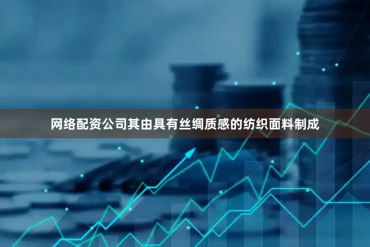 网络配资公司其由具有丝绸质感的纺织面料制成
