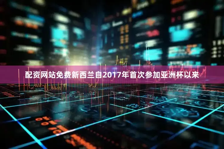 配资网站免费新西兰自2017年首次参加亚洲杯以来