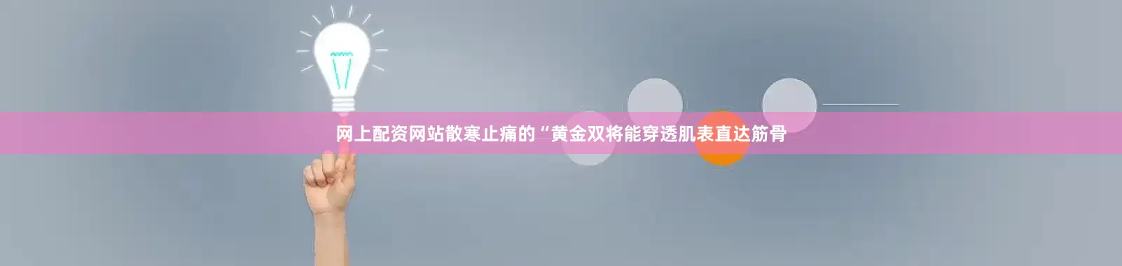 网上配资网站散寒止痛的“黄金双将能穿透肌表直达筋骨
