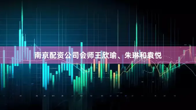 南京配资公司会师王欣瑜、朱琳和袁悦