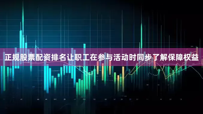 正规股票配资排名让职工在参与活动时同步了解保障权益