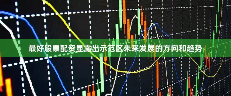 最好股票配资显露出示范区未来发展的方向和趋势