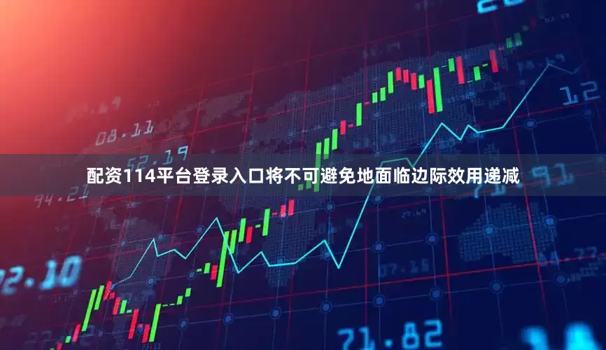 配资114平台登录入口将不可避免地面临边际效用递减