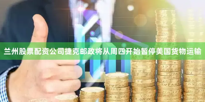 兰州股票配资公司　　捷克邮政将从周四开始暂停美国货物运输