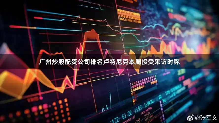 广州炒股配资公司排名卢特尼克本周接受采访时称