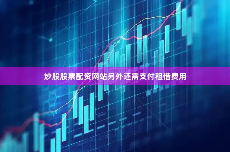 炒股股票配资网站另外还需支付租借费用