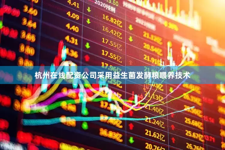 杭州在线配资公司采用益生菌发酵粮喂养技术