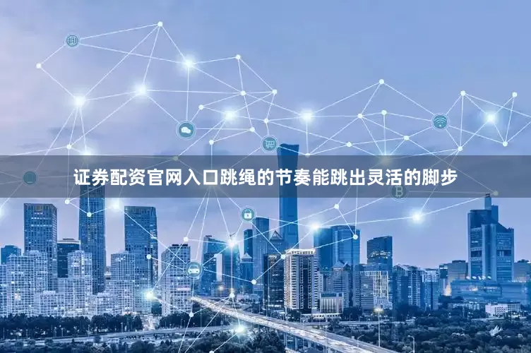证券配资官网入口跳绳的节奏能跳出灵活的脚步