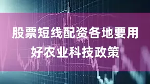 股票短线配资各地要用好农业科技政策