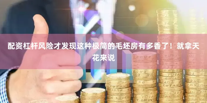配资杠杆风险才发现这种极简的毛坯房有多香了！就拿天花来说