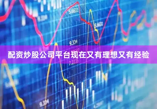配资炒股公司平台现在又有理想又有经验