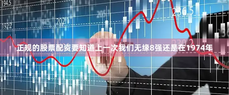 正规的股票配资要知道上一次我们无缘8强还是在1974年