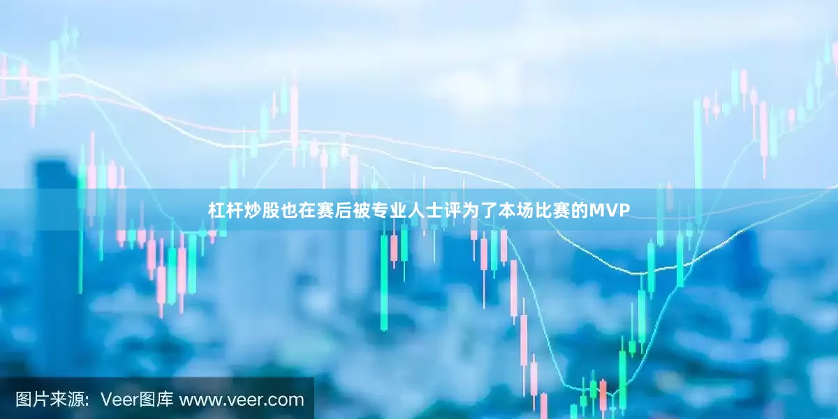 杠杆炒股也在赛后被专业人士评为了本场比赛的MVP