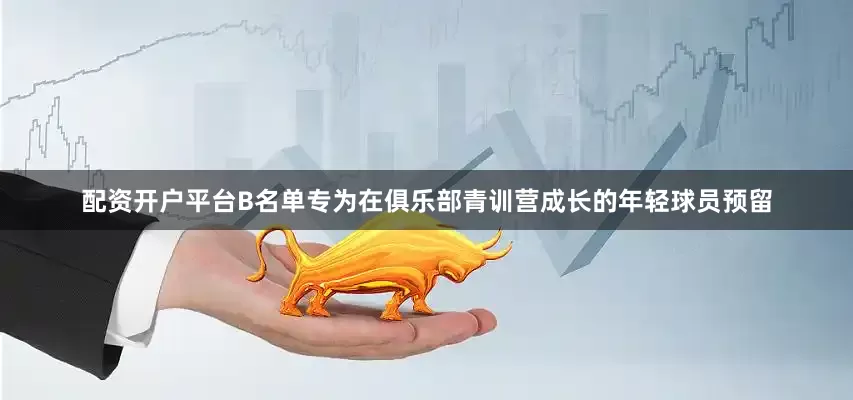 配资开户平台B名单专为在俱乐部青训营成长的年轻球员预留
