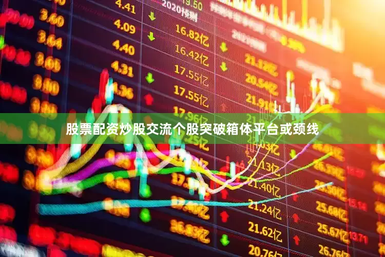 股票配资炒股交流个股突破箱体平台或颈线